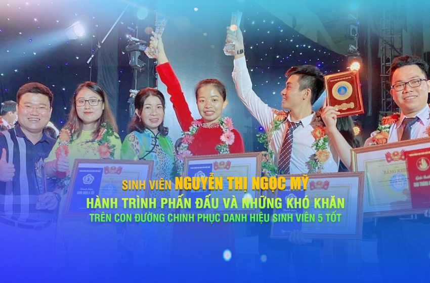  Nguyễn Thị Ngọc Mỹ – Hành trình phấn đấu và những khó khăn trên con đường chinh phục danh hiệu Sinh viên 5 tốt