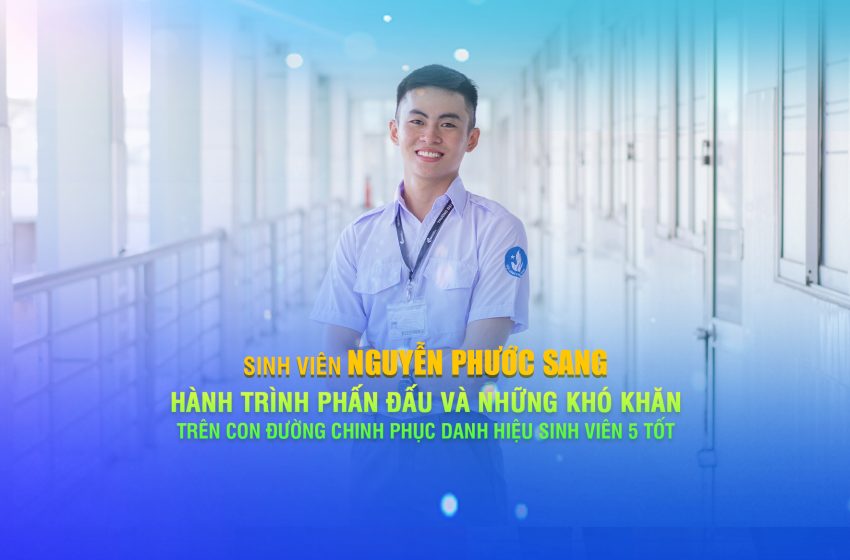  Nguyễn Phước Sang – Hành trình phấn đấu và những khó khăn trên con đường chinh phục danh hiệu Sinh viên 5 tốt
