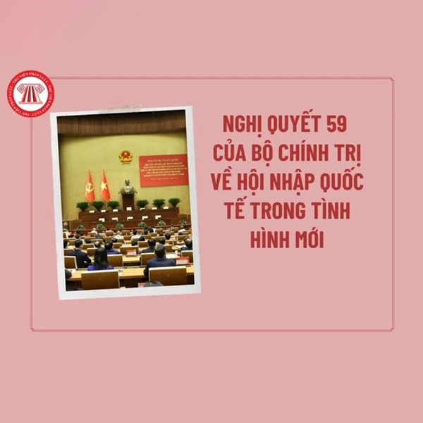 Nghị quyết số 59-NQ/TW ngày 24/01/2025 của Bộ Chính trị về hội nhập quốc tế trong tình hình mới.